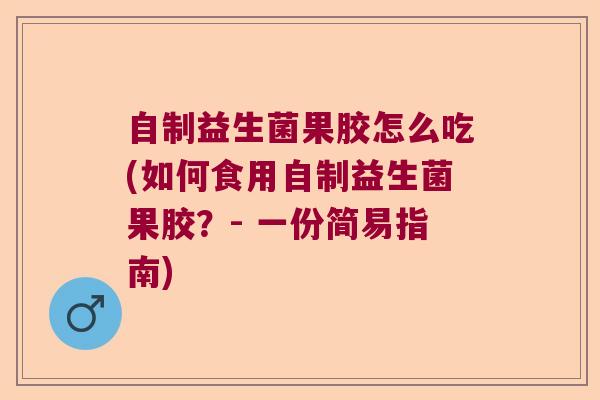 自制益生菌果胶怎么吃(如何食用自制益生菌果胶？- 一份简易指南)