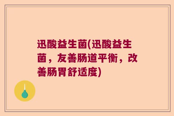 迅酸益生菌(迅酸益生菌，友善肠道平衡，改善肠胃舒适度)