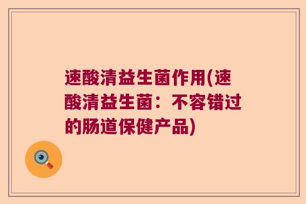 速酸清益生菌作用(速酸清益生菌：不容错过的肠道保健产品)