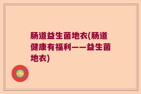 肠道益生菌地衣(肠道健康有福利——益生菌地衣)