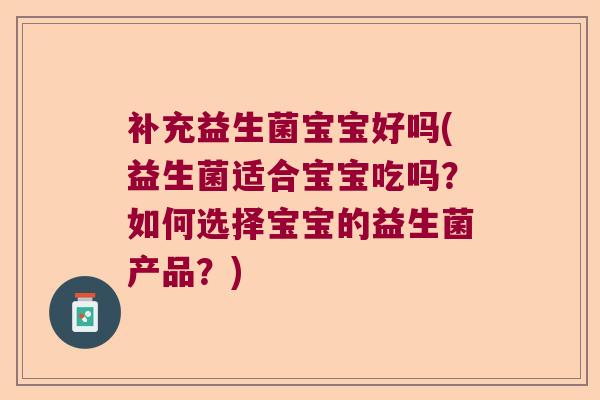 补充益生菌宝宝好吗(益生菌适合宝宝吃吗？如何选择宝宝的益生菌产品？)