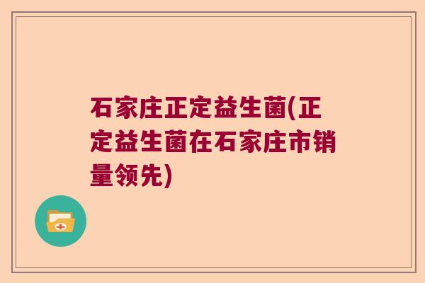 石家庄正定益生菌(正定益生菌在石家庄市销量领先)
