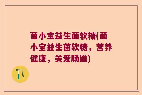 菌小宝益生菌软糖(菌小宝益生菌软糖,营养健康,关爱肠道) 菌小宝益生菌软糖(菌小宝益生菌软糖,营养健康,关爱肠道)