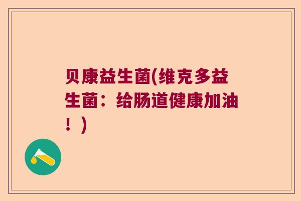 贝康益生菌(维克多益生菌：给肠道健康加油！)
