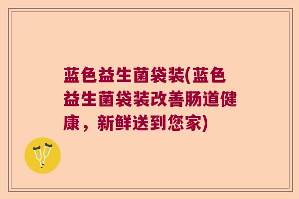 蓝色益生菌袋装(蓝色益生菌袋装改善肠道健康，新鲜送到您家)