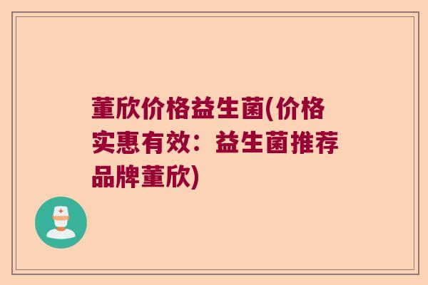 董欣价格益生菌(价格实惠有效：益生菌推荐品牌董欣)