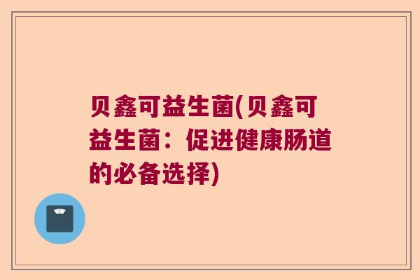 贝鑫可益生菌(贝鑫可益生菌：促进健康肠道的必备选择)