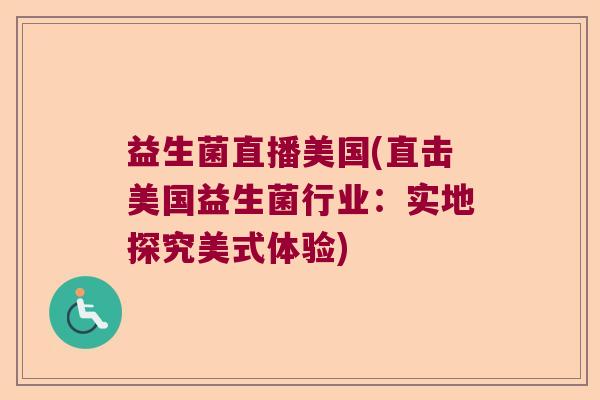 益生菌直播美国(直击美国益生菌行业：实地探究美式体验)