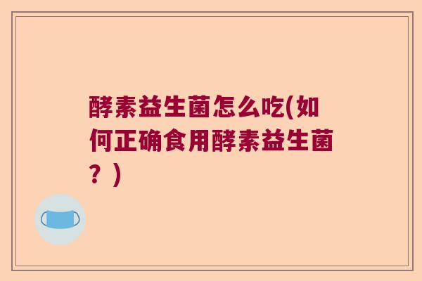 酵素益生菌怎么吃(如何正确食用酵素益生菌？)