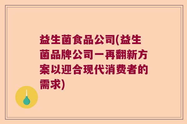 益生菌食品公司(益生菌品牌公司一再翻新方案以迎合现代消费者的需求)