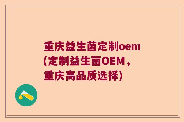 重庆益生菌定制oem(定制益生菌OEM，重庆高品质选择)