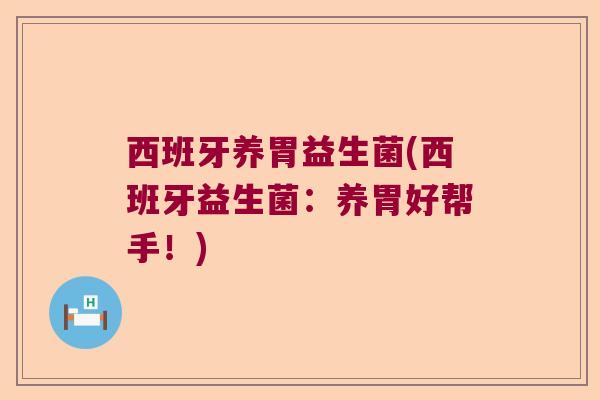 西班牙养胃益生菌(西班牙益生菌：养胃好帮手！)