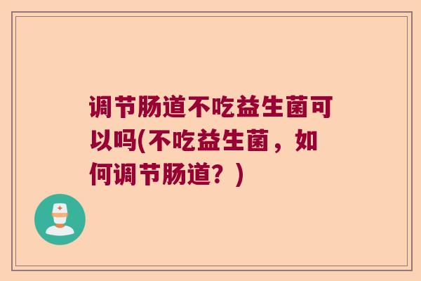 调节肠道不吃益生菌可以吗(不吃益生菌，如何调节肠道？)
