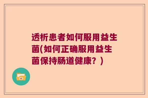 透析患者如何服用益生菌(如何正确服用益生菌保持肠道健康？)