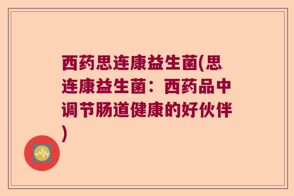 西药思连康益生菌(思连康益生菌：西药品中调节肠道健康的好伙伴)