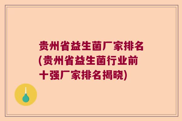 贵州省益生菌厂家排名(贵州省益生菌行业前十强厂家排名揭晓) 贵州省益生菌厂家排名(贵州省益生菌行业前十强厂家排名揭晓)