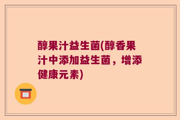 醇果汁益生菌(醇香果汁中添加益生菌,增添健康元素) 醇果汁益生菌(醇香果汁中添加益生菌,增添健康元素)