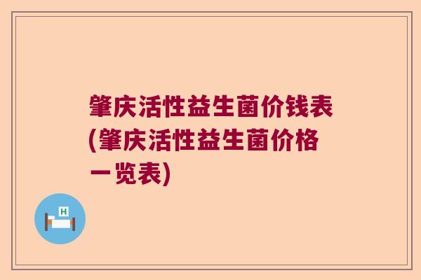 肇庆活性益生菌价钱表(肇庆活性益生菌价格一览表)