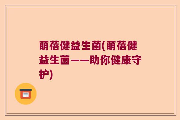 萌蓓健益生菌(萌蓓健益生菌——助你健康守护)