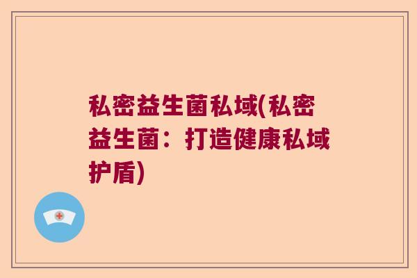 私密益生菌私域(私密益生菌：打造健康私域护盾)
