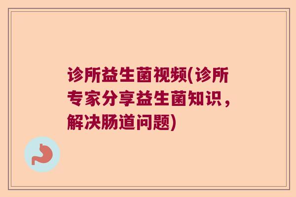 诊所益生菌视频(诊所专家分享益生菌知识，解决肠道问题)