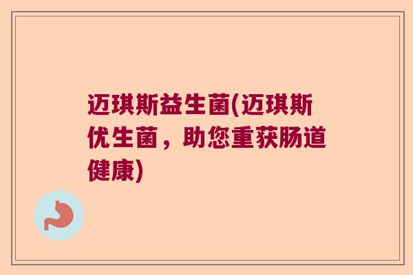 迈琪斯益生菌(迈琪斯优生菌，助您重获肠道健康)