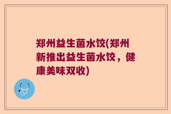 郑州益生菌水饺(郑州新推出益生菌水饺，健康美味双收)
