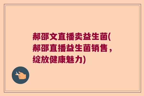郝邵文直播卖益生菌(郝邵直播益生菌销售，绽放健康魅力)