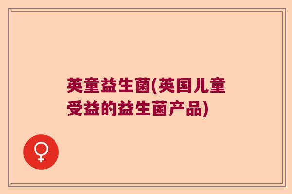英童益生菌(英国儿童受益的益生菌产品) 英童益生菌(英国儿童受益的益生菌产品)