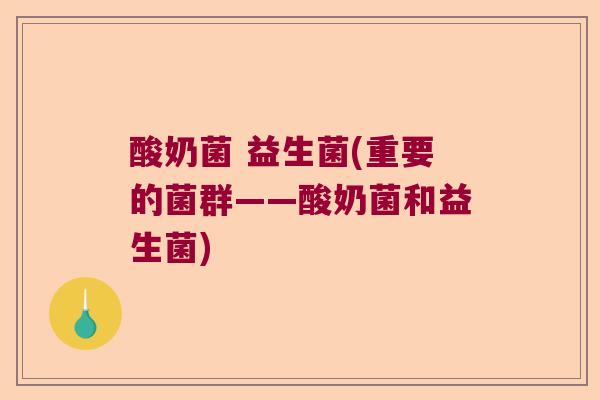 酸奶菌 益生菌(重要的菌群——酸奶菌和益生菌)