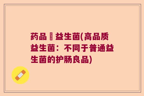 药品級益生菌(高品质益生菌：不同于普通益生菌的护肠良品)