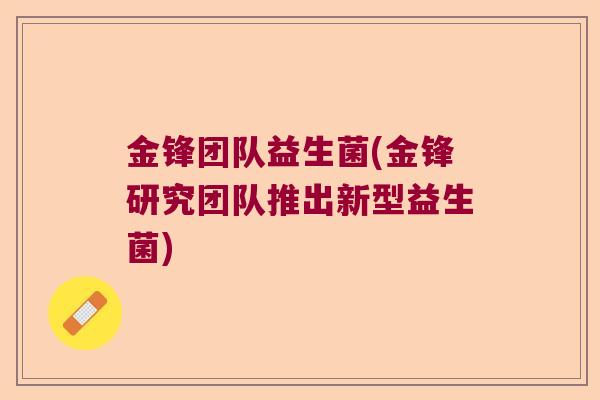 金锋团队益生菌(金锋研究团队推出新型益生菌)