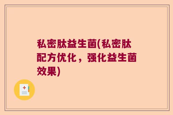 私密肽益生菌(私密肽配方优化,强化益生菌效果) 私密肽益生菌(私密肽配方优化,强化益生菌效果)