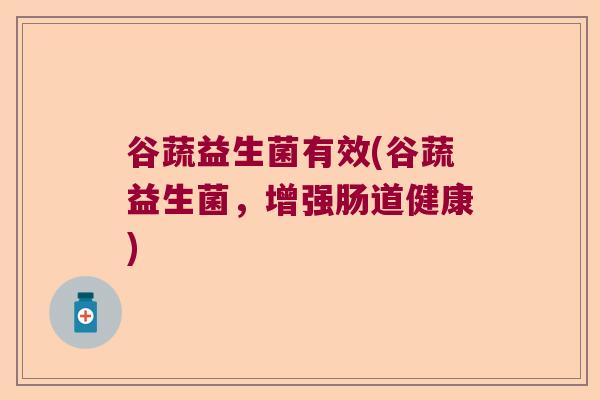 谷蔬益生菌有效(谷蔬益生菌，增强肠道健康)