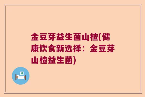 金豆芽益生菌山楂(健康饮食新选择：金豆芽山楂益生菌)