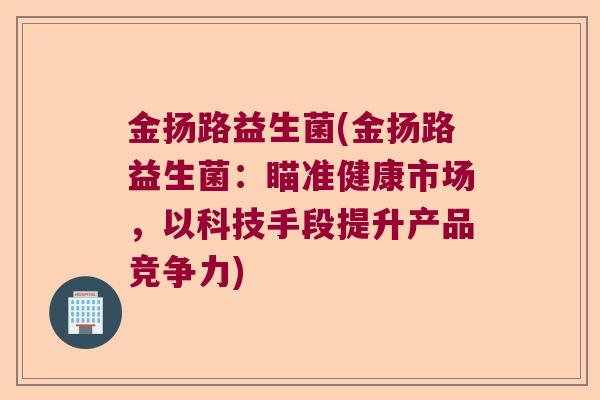金扬路益生菌(金扬路益生菌：瞄准健康市场，以科技手段提升产品竞争力)