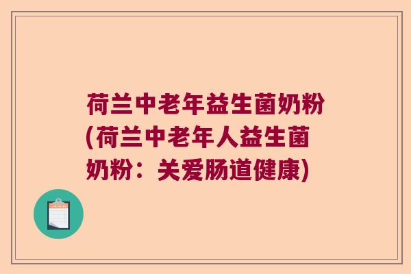 荷兰中老年益生菌奶粉(荷兰中老年人益生菌奶粉:关爱肠道健康) 荷兰中老年益生菌奶粉(荷兰中老年人益生菌奶粉:关爱肠道健康)