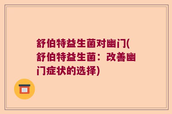 舒伯特益生菌对幽门(舒伯特益生菌：改善幽门症状的选择)