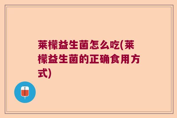 莱檬益生菌怎么吃(莱檬益生菌的正确食用方式)