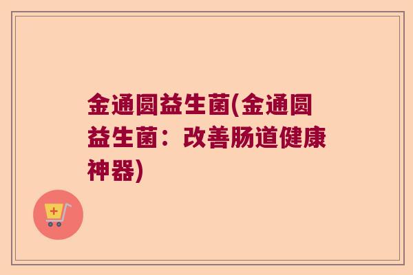 金通圆益生菌(金通圆益生菌：改善肠道健康神器)