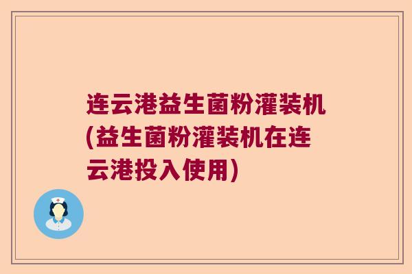连云港益生菌粉灌装机(益生菌粉灌装机在连云港投入使用)