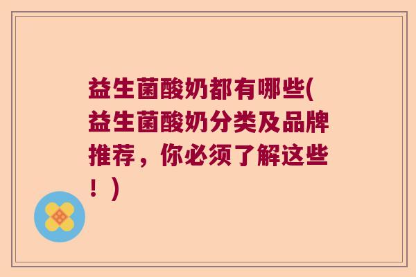 益生菌酸奶都有哪些(益生菌酸奶分类及品牌推荐，你必须了解这些！)