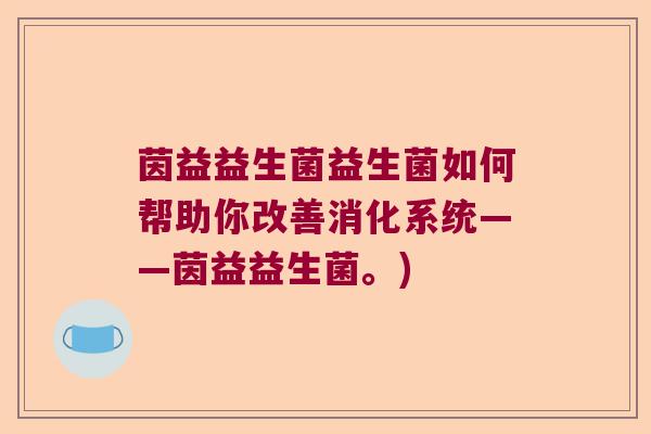 茵益益生菌益生菌如何帮助你改善消化系统——茵益益生菌。)