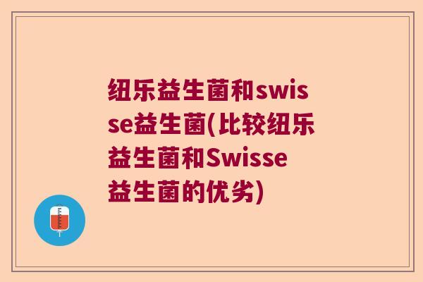 纽乐益生菌和swisse益生菌(比较纽乐益生菌和Swisse益生菌的优劣)