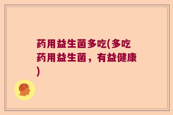 药用益生菌多吃(多吃药用益生菌，有益健康)