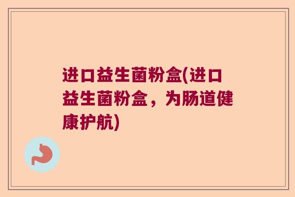 进口益生菌粉盒(进口益生菌粉盒，为肠道健康护航)