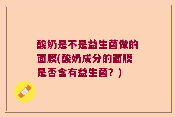 酸奶是不是益生菌做的面膜(酸奶成分的面膜是否含有益生菌？)