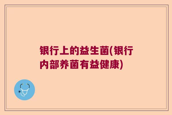 银行上的益生菌(银行内部养菌有益健康)
