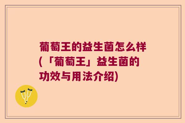葡萄王的益生菌怎么样(「葡萄王」益生菌的功效与用法介绍)
