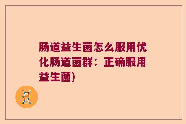 肠道益生菌怎么服用优化肠道菌群：正确服用益生菌)